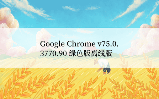 Google Chrome v75.0.3770.90 绿色版离线版