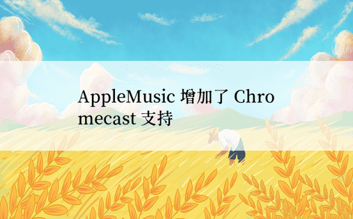 AppleMusic 增加了 Chromecast 支持 