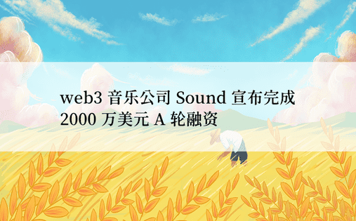 web3 音乐公司 Sound 宣布完成 2000 万美元 A 轮融资 